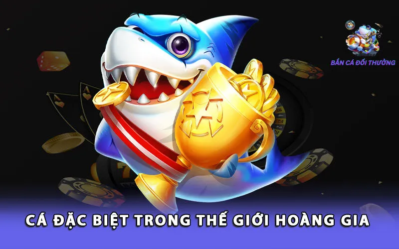 ca-dac-biet-trong-the-gioi-hoang-gia