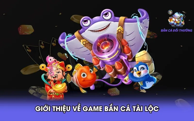 gioi-thieu-ve-game-ban-ca-tai-loc