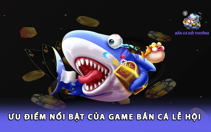 uu-diem-noi-bat-cua-game-ban-ca-le-hoi